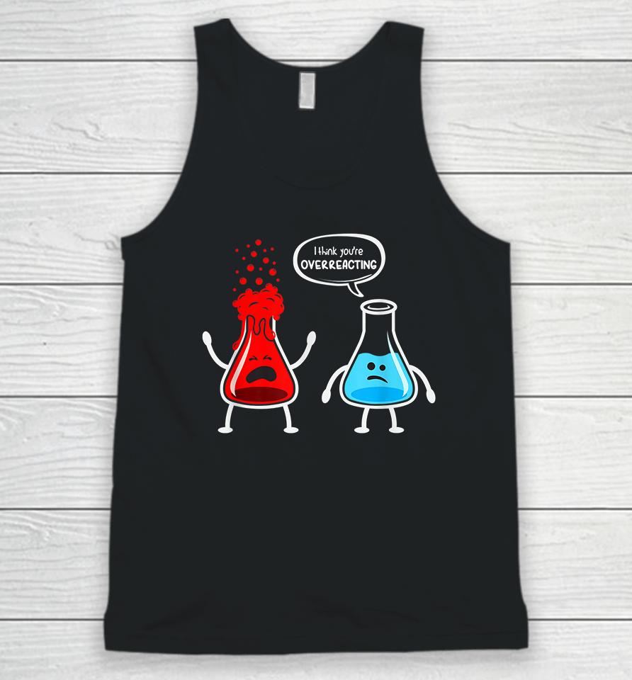 I Think You're Overreacting Chemistry Funny Unisex Tank Top