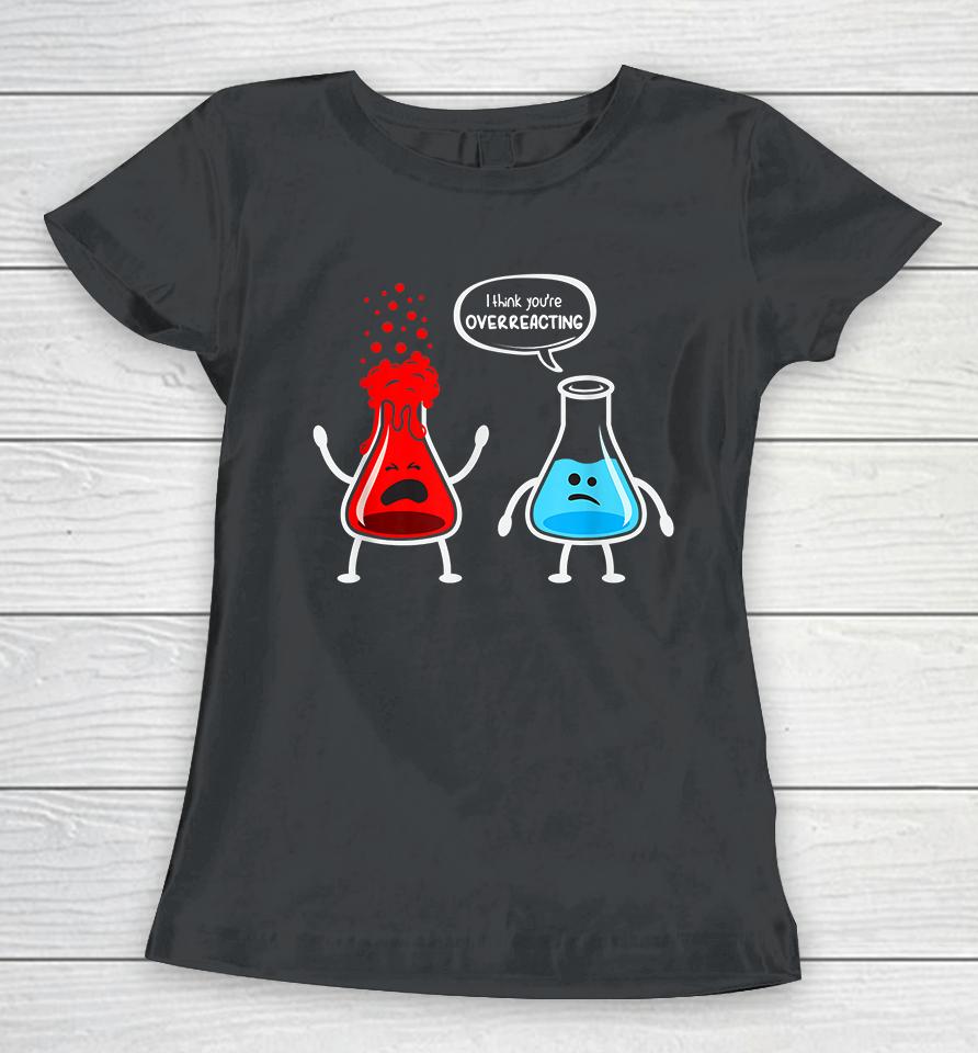 I Think You're Overreacting Chemistry Funny Women T-Shirt