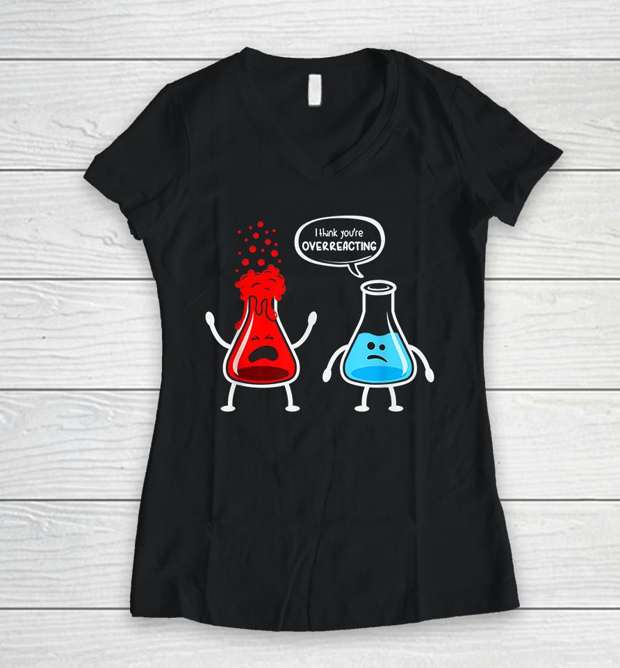 I Think You're Overreacting Chemistry Funny Women V-Neck T-Shirt
