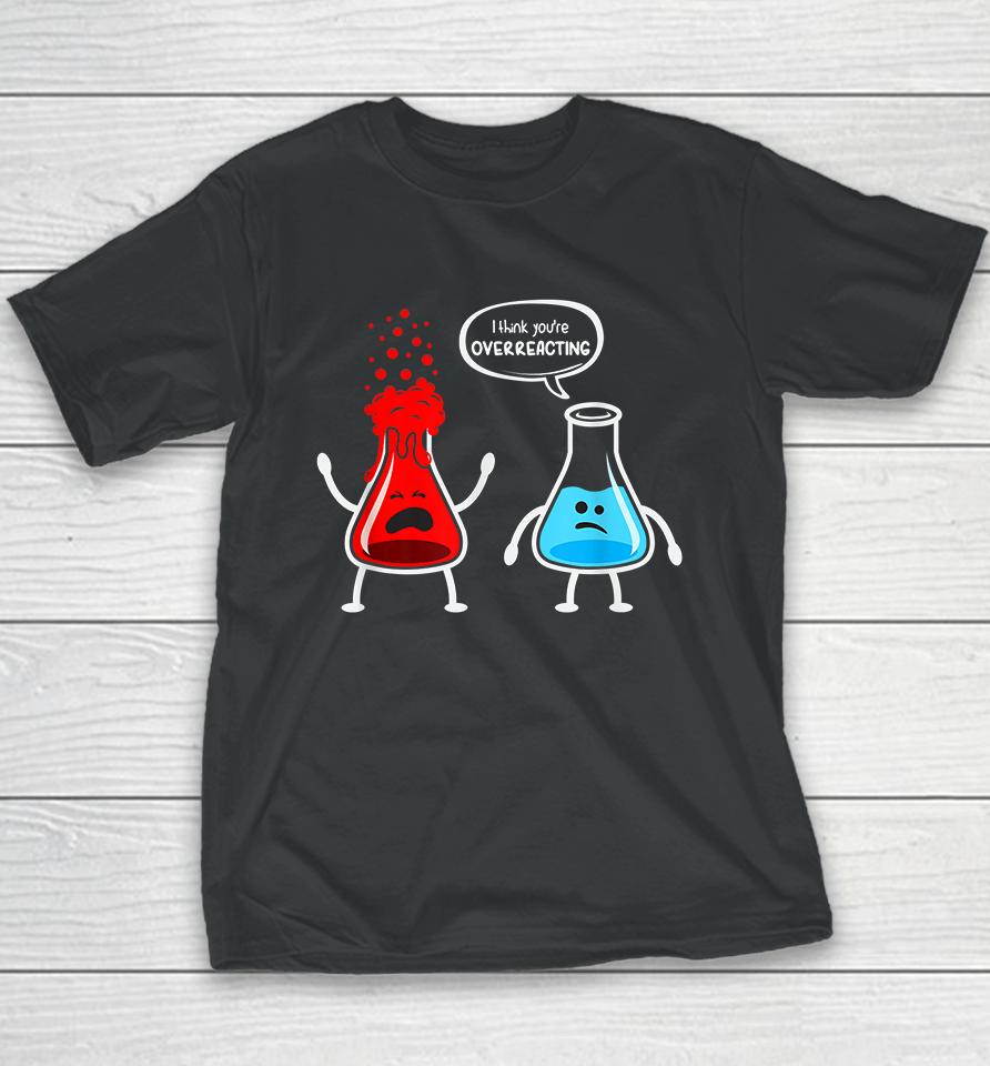 I Think You're Overreacting Chemistry Funny Youth T-Shirt