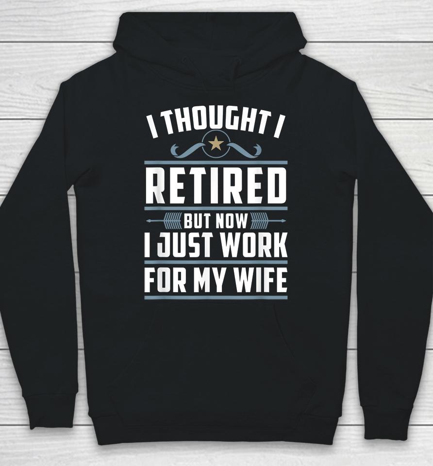 I Thought I Retired But Now I Just Work For My Wife Hoodie