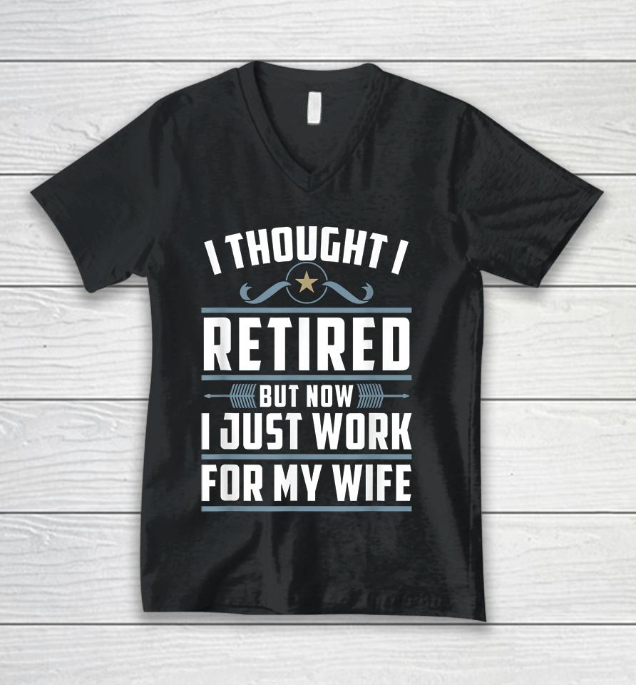 I Thought I Retired But Now I Just Work For My Wife Unisex V-Neck T-Shirt