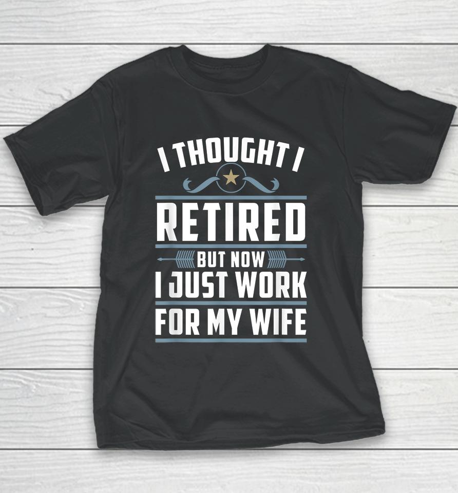 I Thought I Retired But Now I Just Work For My Wife Youth T-Shirt