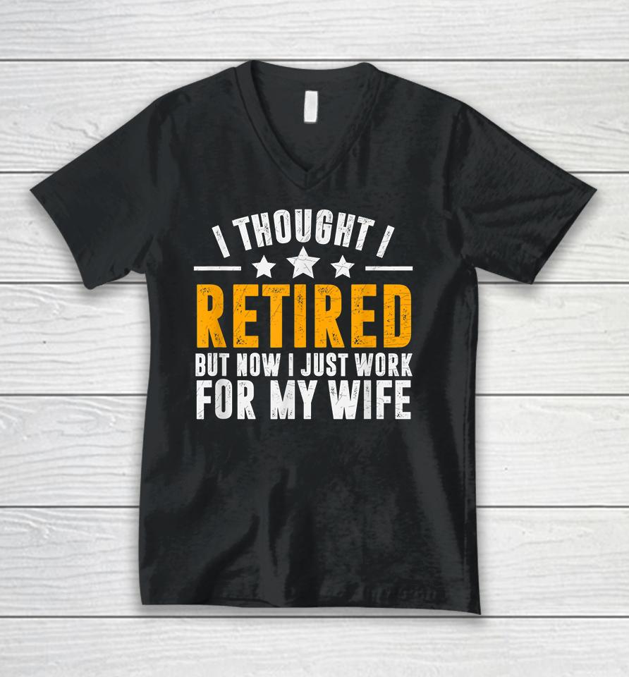 I Thought I Retired But Now I Just Work For My Wife Unisex V-Neck T-Shirt