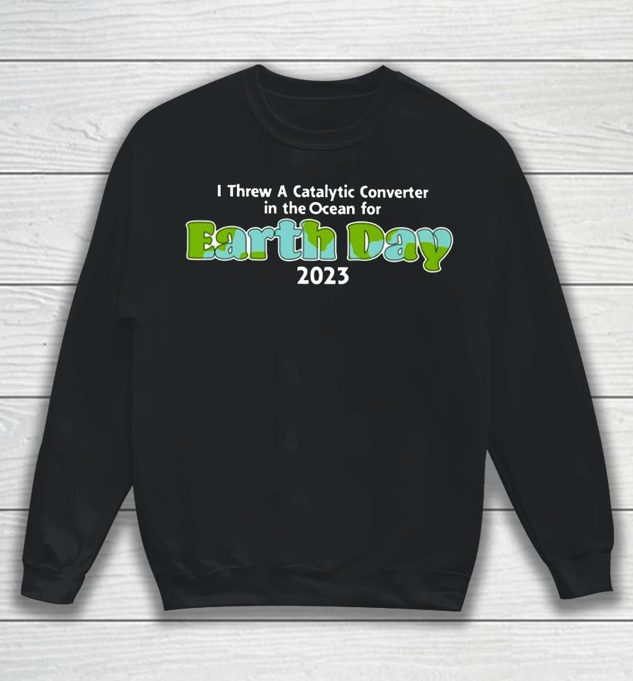 I Threw A Catalytic Converter In The Ocean For Earth Day 2023 Sweatshirt