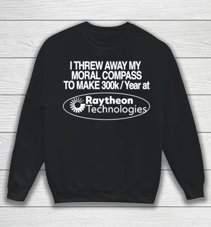 I Threw Away My Moral Compass To Make 300K A Year At Raytheon Technologies Sweatshirt