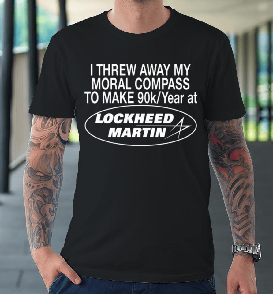 I Threw Away My Moral Compass To Make 90K Year At Lockheed Martin Premium T-Shirt