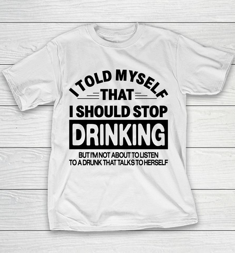 I Told Myself That I Should Stop Dinking But I'm Not About To Listen To A Drunk That Talks To Hersel Youth T-Shirt