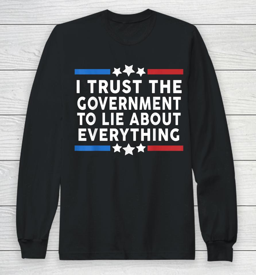 I Trust The Government To Lie About Everything Long Sleeve T-Shirt