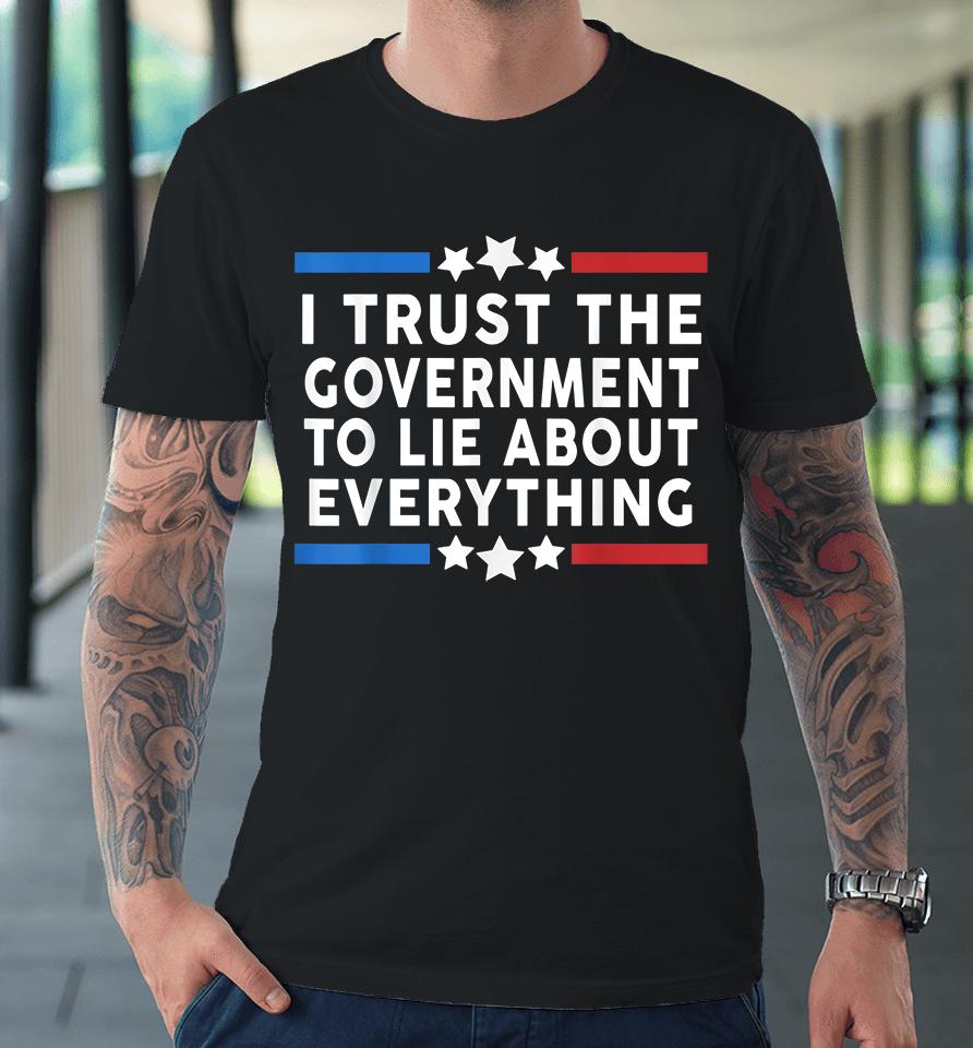 I Trust The Government To Lie About Everything Premium T-Shirt