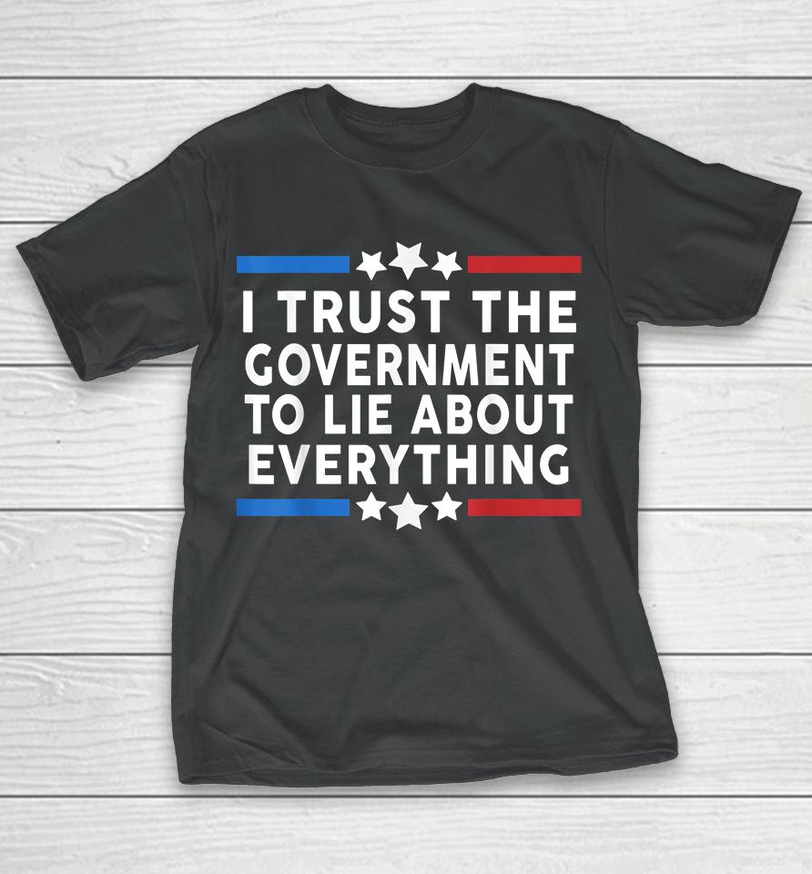 I Trust The Government To Lie About Everything T-Shirt