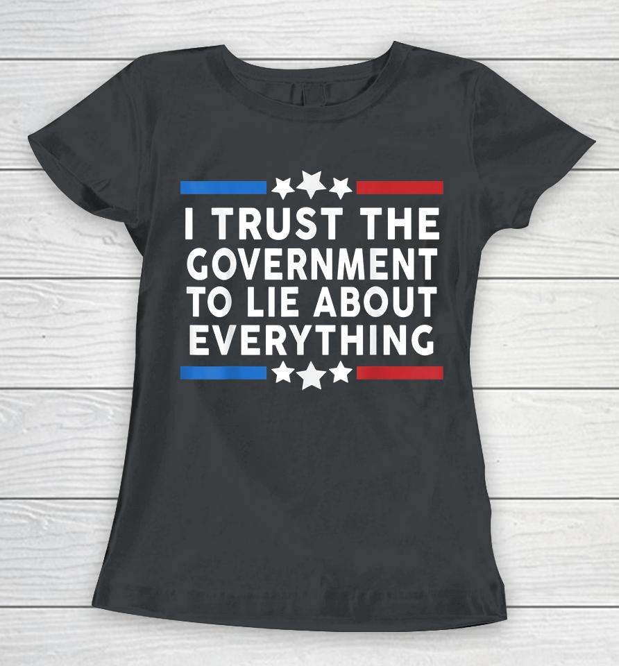 I Trust The Government To Lie About Everything Women T-Shirt