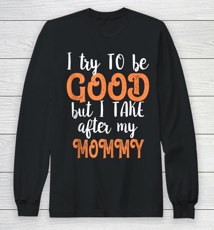 I Try To Be Good But I Take After My Mommy Long Sleeve T-Shirt