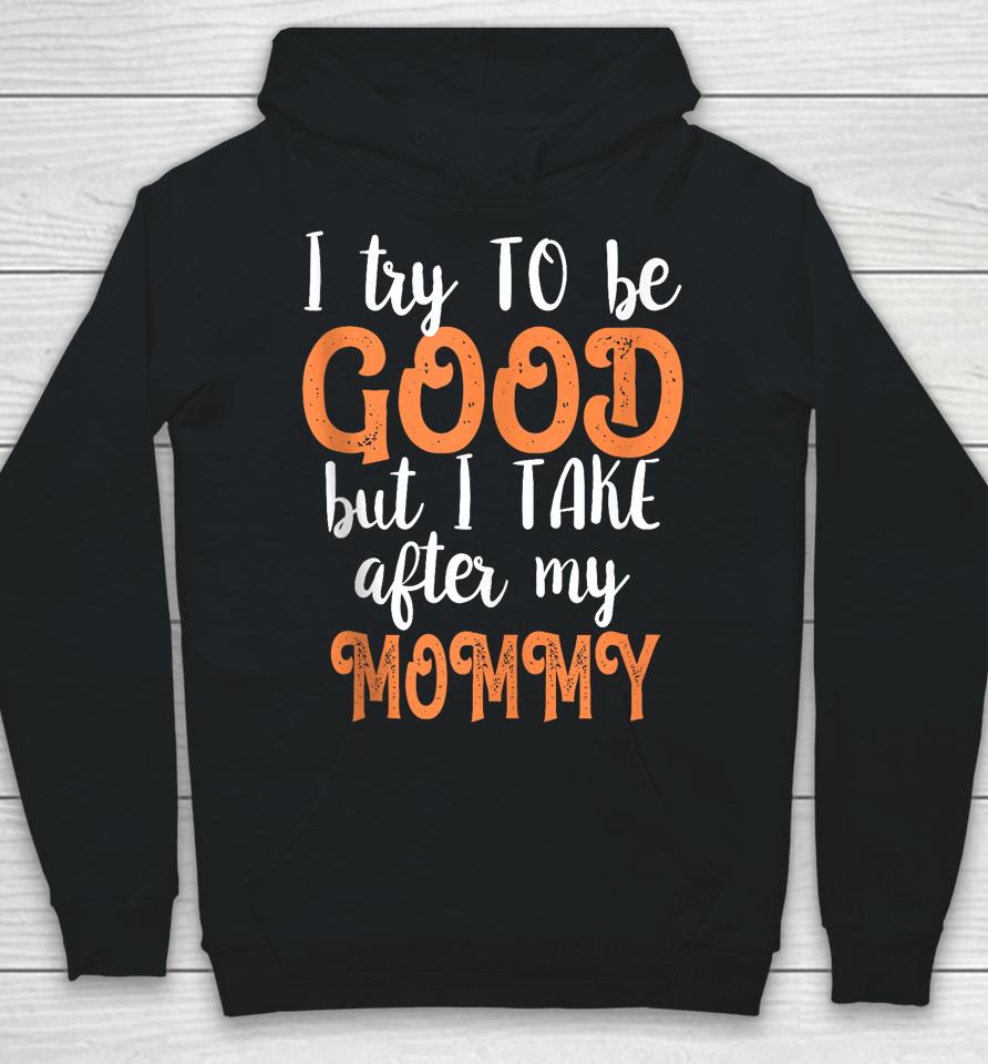 I Try To Be Good But I Take After My Mommy Hoodie