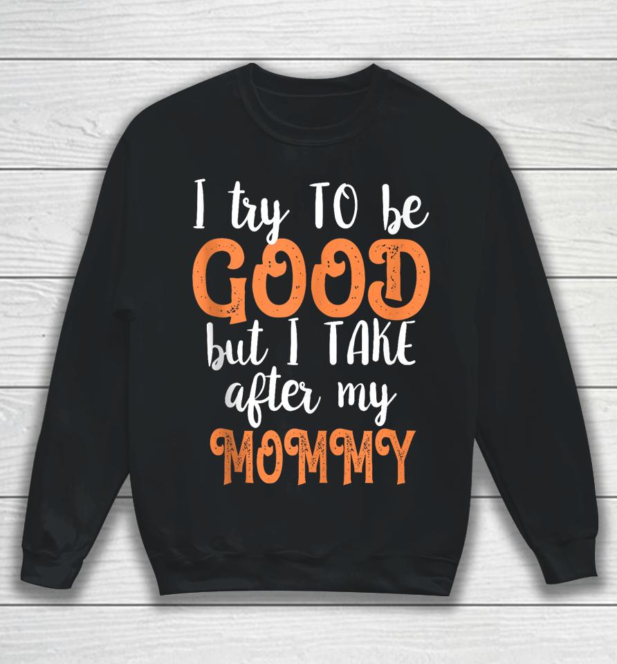 I Try To Be Good But I Take After My Mommy Sweatshirt