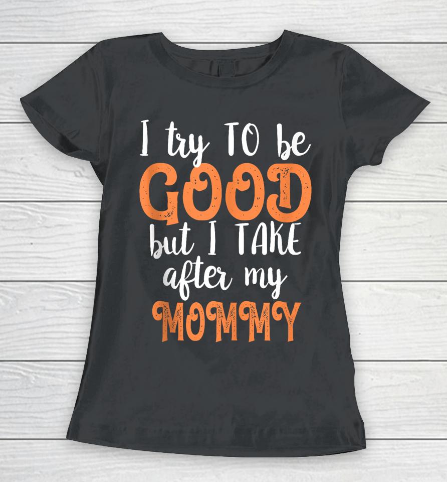 I Try To Be Good But I Take After My Mommy Women T-Shirt
