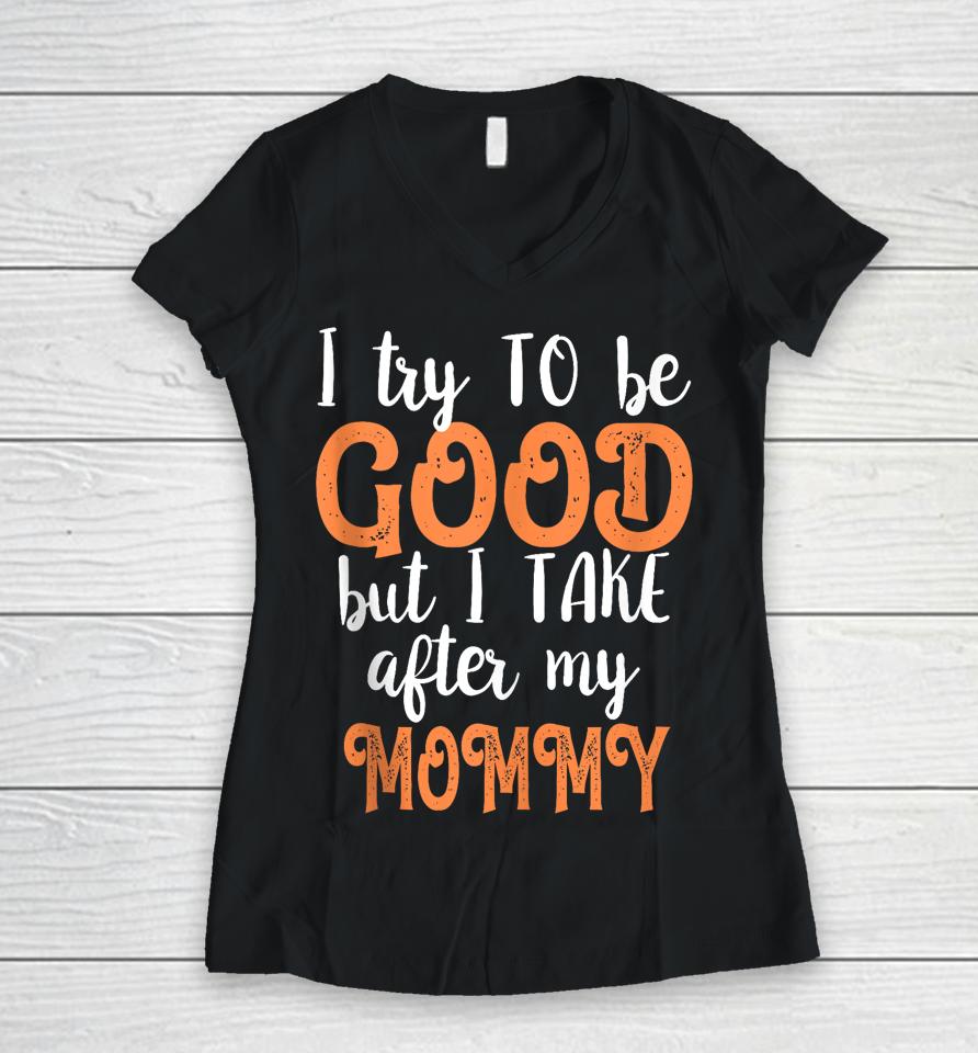 I Try To Be Good But I Take After My Mommy Women V-Neck T-Shirt