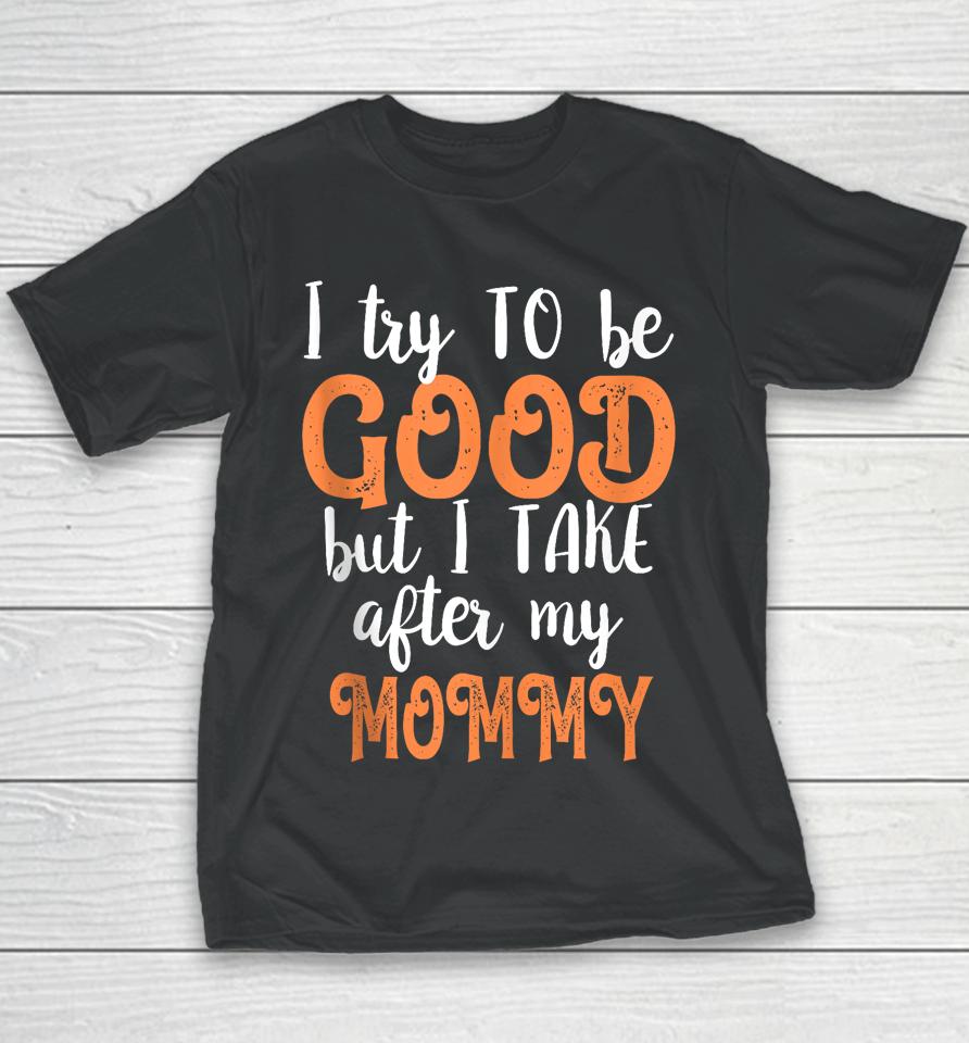 I Try To Be Good But I Take After My Mommy Youth T-Shirt