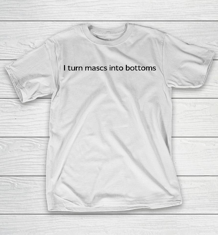 I Turn Mascs Into Bottoms T-Shirt
