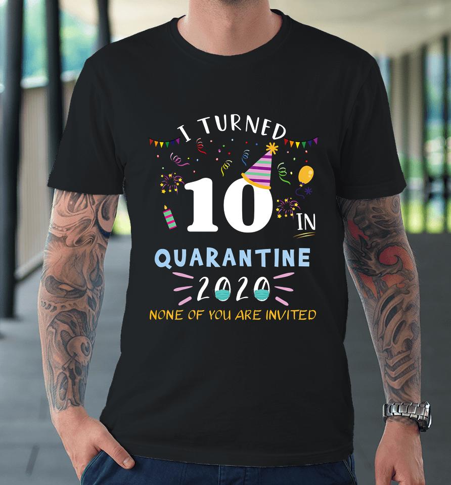 I Turned 10 In Quarantine Funny Idea For 10Th Birthday Premium T-Shirt