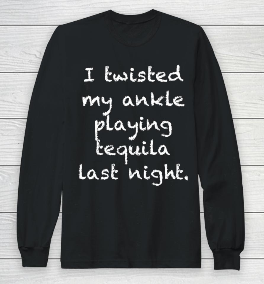 I Twisted My Ankle Playing Tequila Last Night Long Sleeve T-Shirt