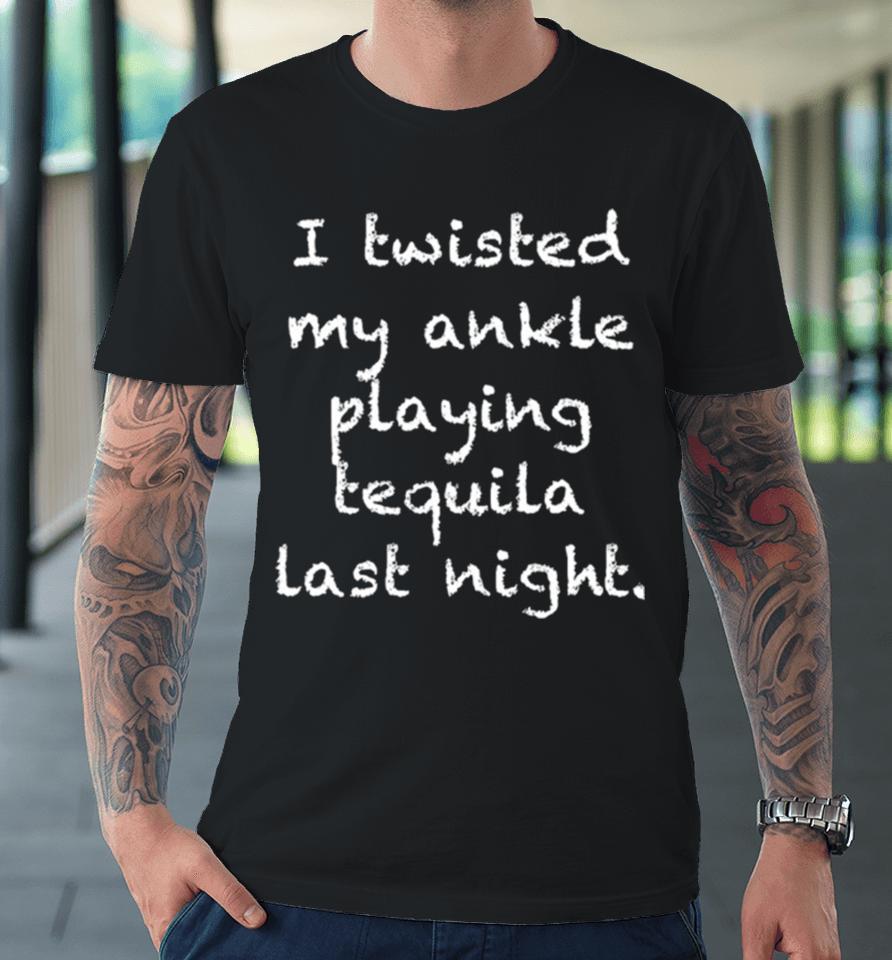 I Twisted My Ankle Playing Tequila Last Night Premium T-Shirt