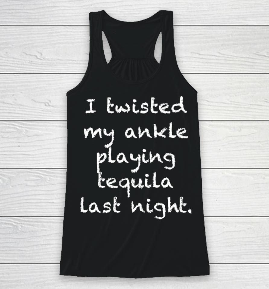 I Twisted My Ankle Playing Tequila Last Night Racerback Tank