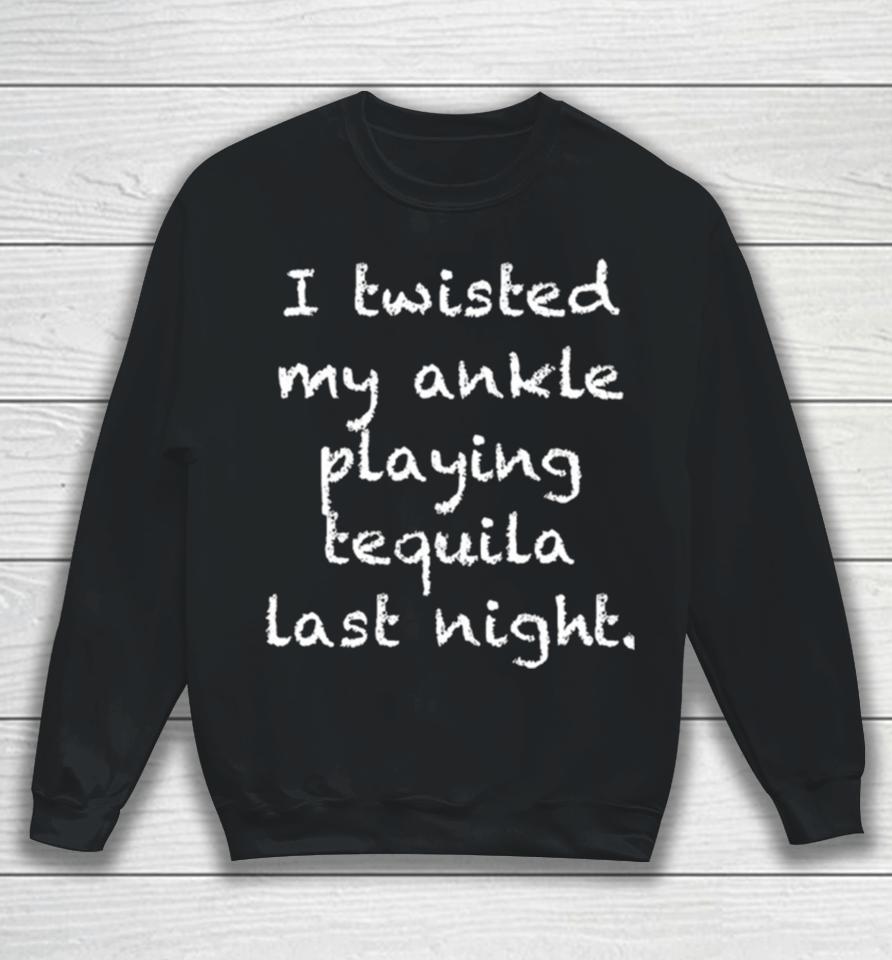 I Twisted My Ankle Playing Tequila Last Night Sweatshirt