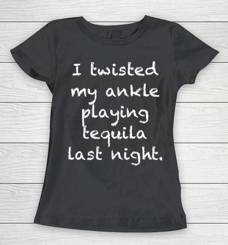 I Twisted My Ankle Playing Tequila Last Night Women T-Shirt