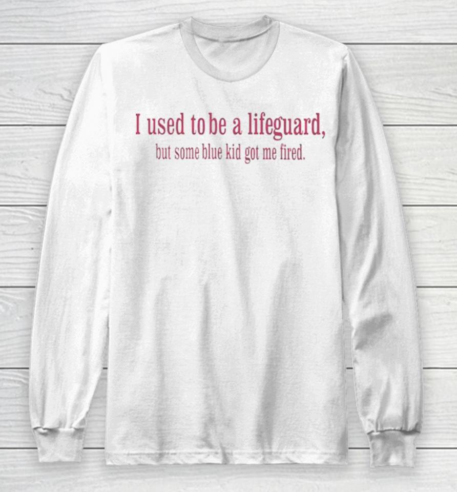 I Used To Be A Lifeguard But Some Blue Kid Got Me Fired Long Sleeve T-Shirt