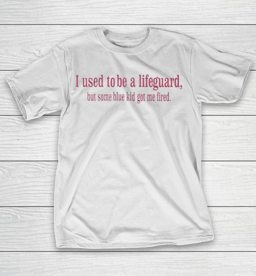 I Used To Be A Lifeguard But Some Blue Kid Got Me Fired T-Shirt