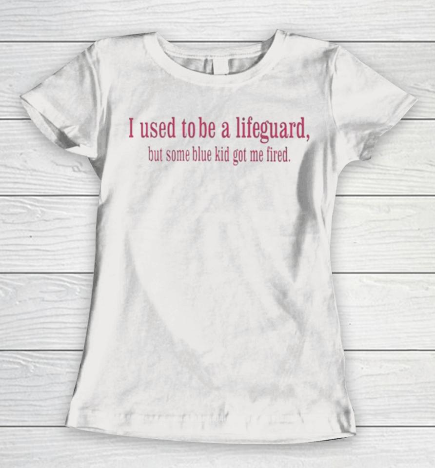 I Used To Be A Lifeguard But Some Blue Kid Got Me Fired Women T-Shirt