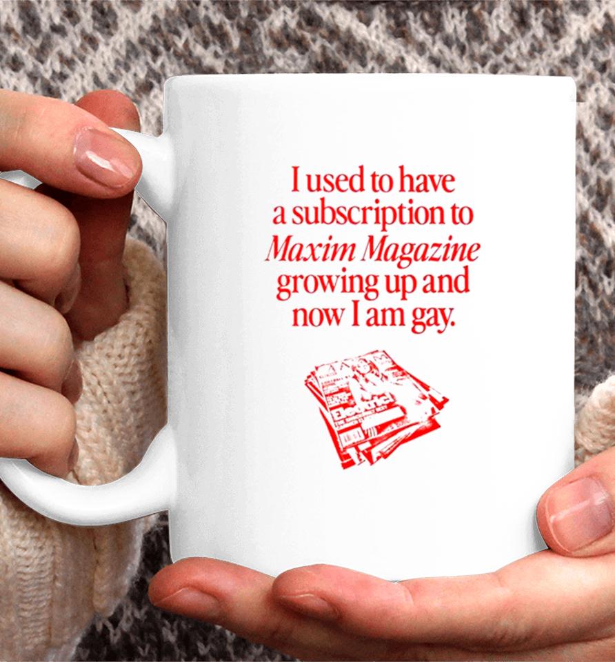 I Used To Have A Subscription To Maxim Magazine Growing Up And Now I Am Gay Coffee Mug