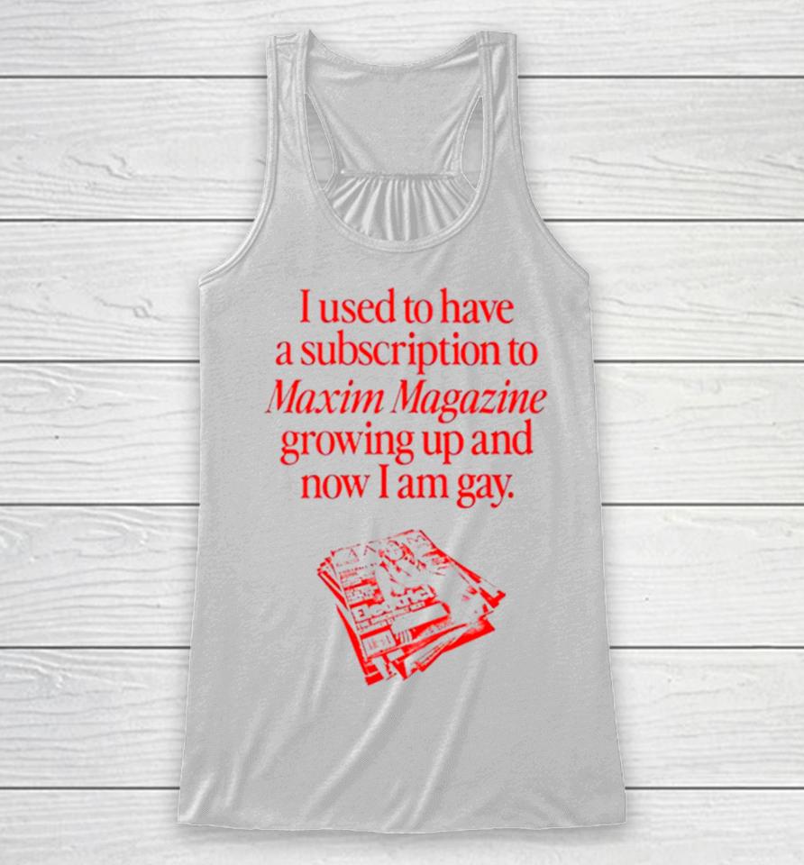 I Used To Have A Subscription To Maxim Magazine Growing Up And Now I Am Gay Racerback Tank