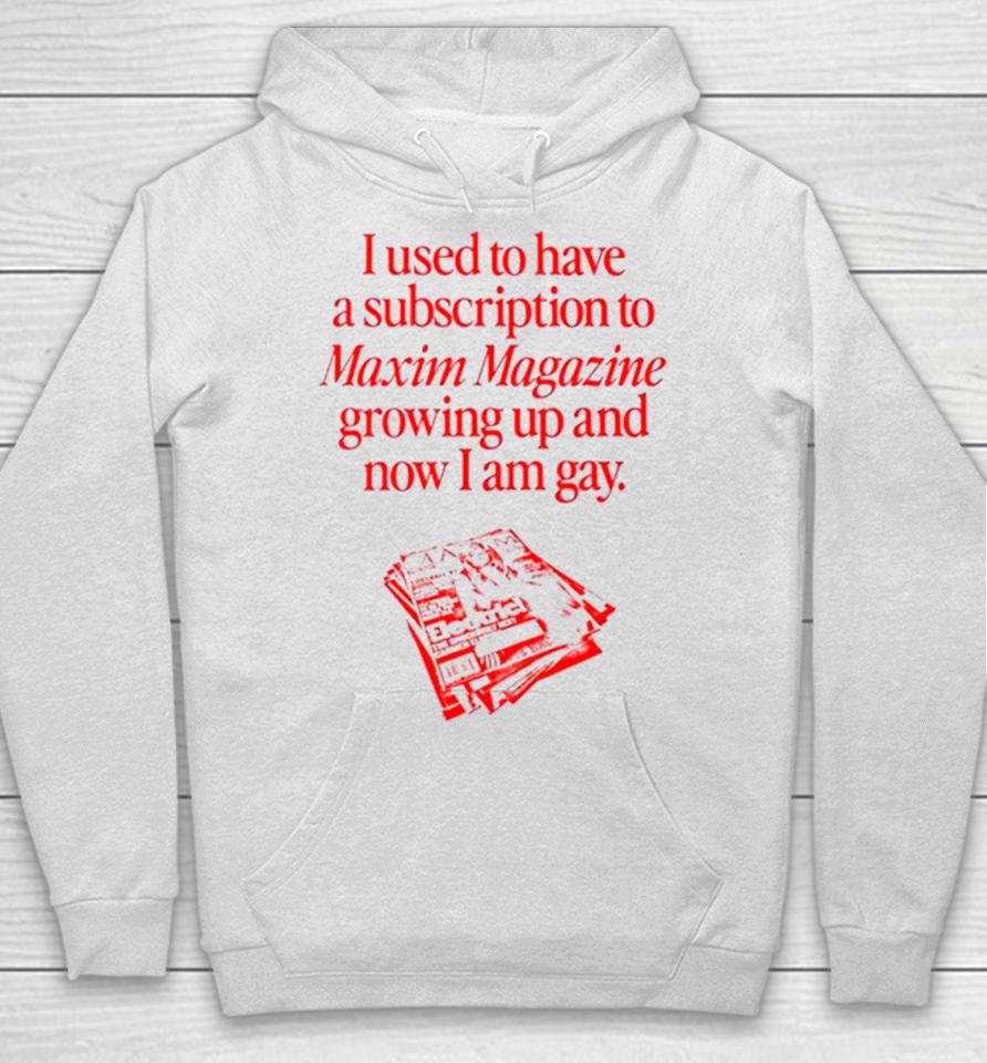 I Used To Have A Subscription To Maxim Magazine Growing Up And Now I Am Gay Hoodie