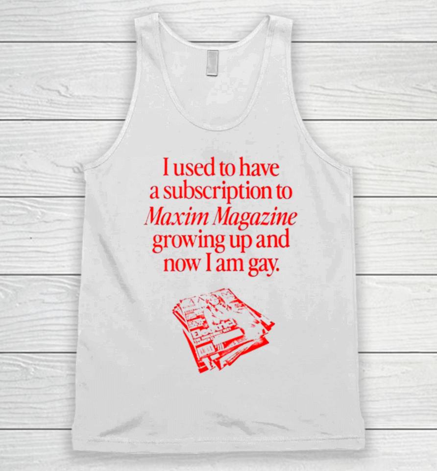I Used To Have A Subscription To Maxim Magazine Growing Up And Now I Am Gay Unisex Tank Top
