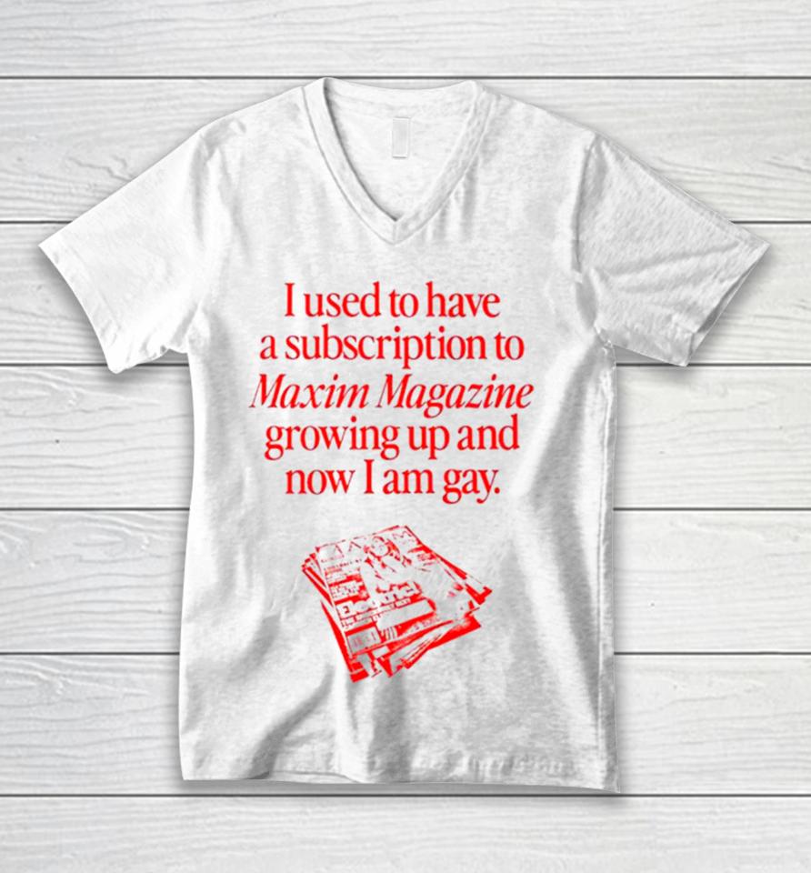 I Used To Have A Subscription To Maxim Magazine Growing Up And Now I Am Gay Unisex V-Neck T-Shirt