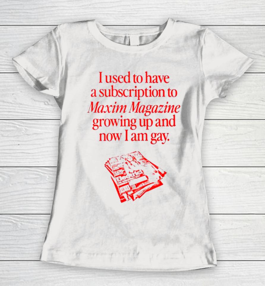I Used To Have A Subscription To Maxim Magazine Growing Up And Now I Am Gay Women T-Shirt