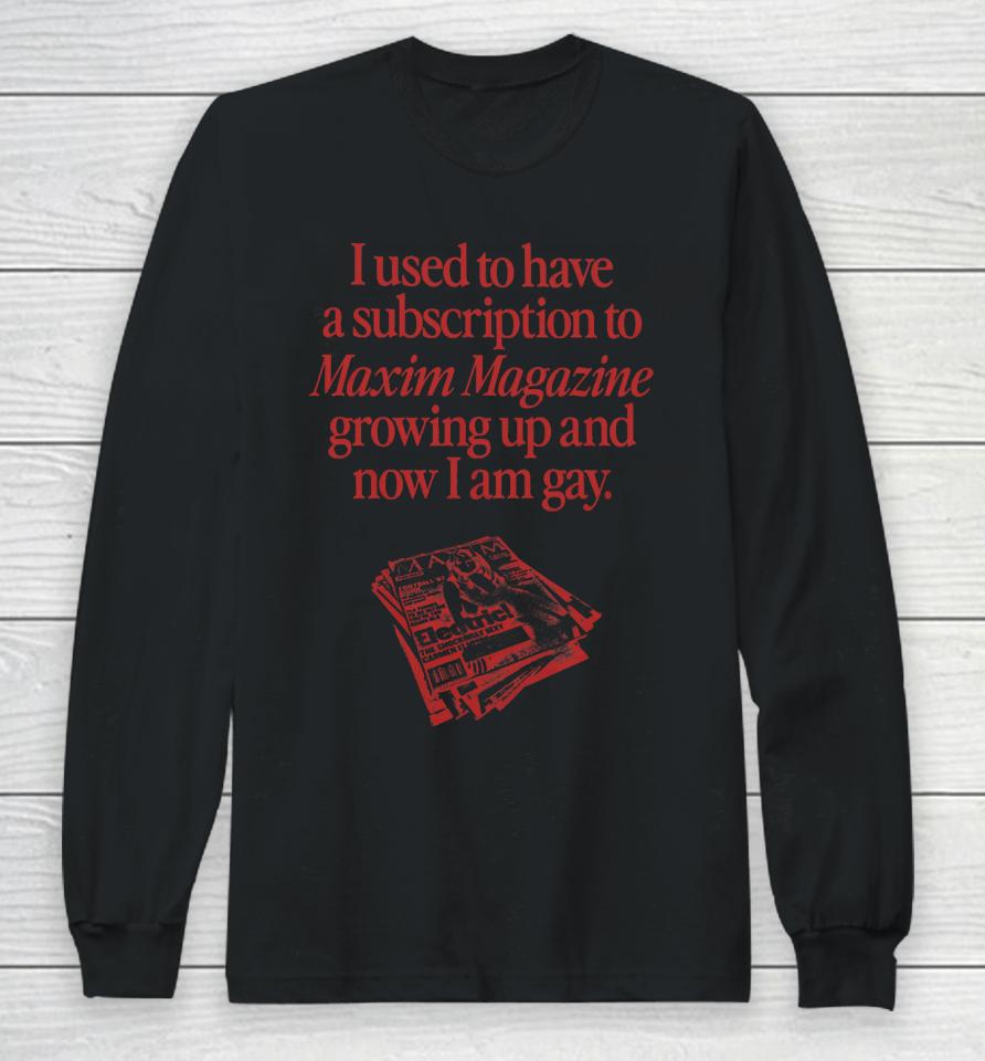 I Used To Have A Subscription To Maxim Magazine Growing Up And Now I Am Gay Long Sleeve T-Shirt
