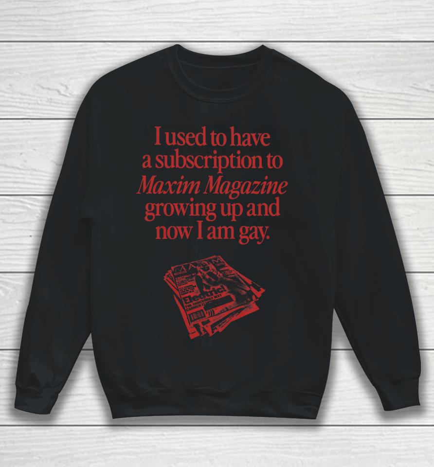 I Used To Have A Subscription To Maxim Magazine Growing Up And Now I Am Gay Sweatshirt