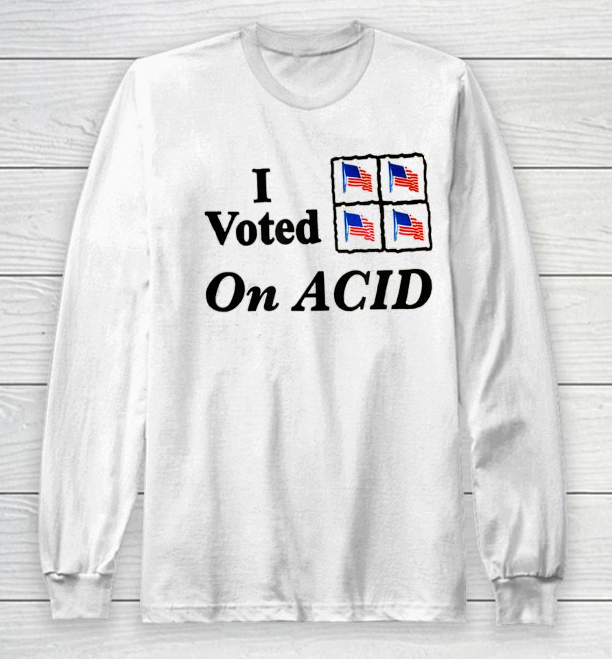 I Voted On Acid Long Sleeve T-Shirt