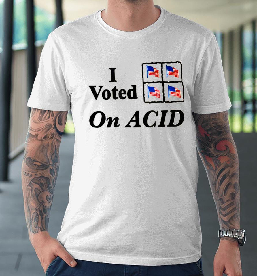 I Voted On Acid Premium T-Shirt