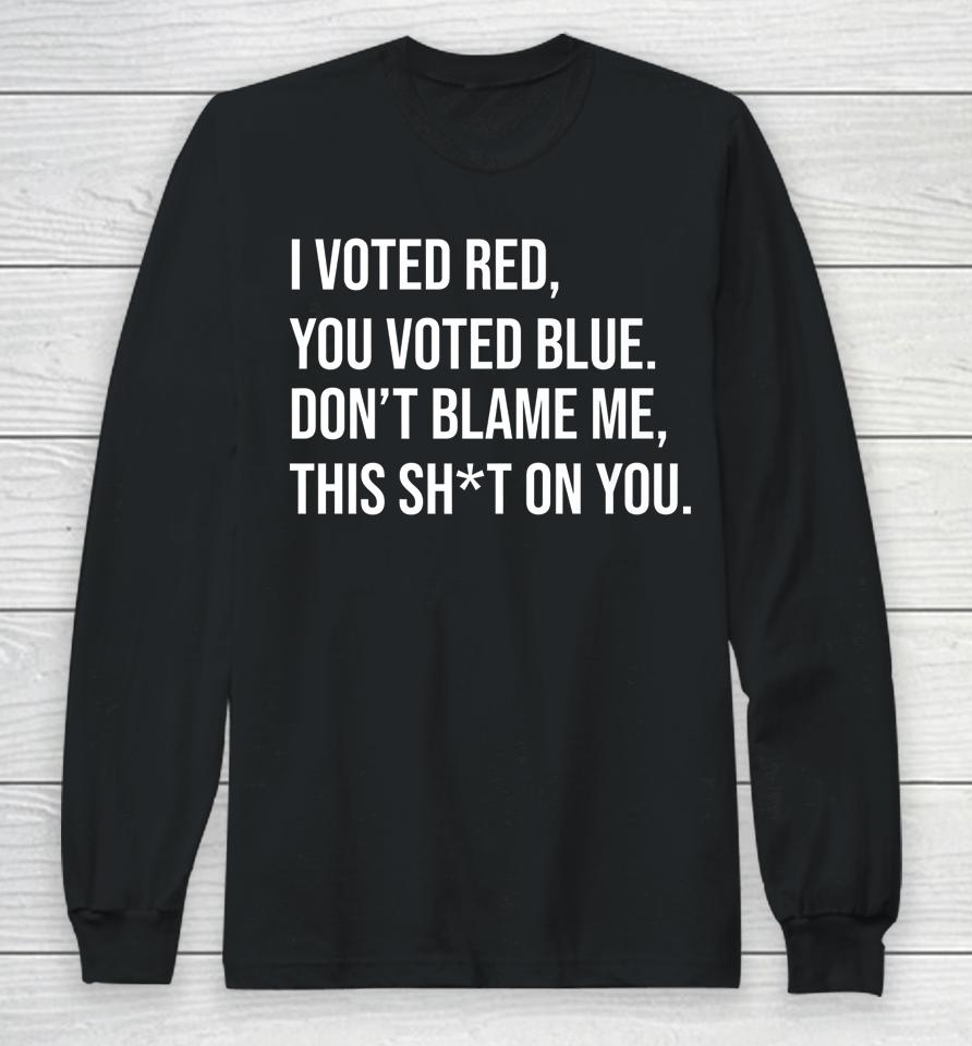 I Voted Red You Voted Blue Don't Blame Me Anti Biden Long Sleeve T-Shirt