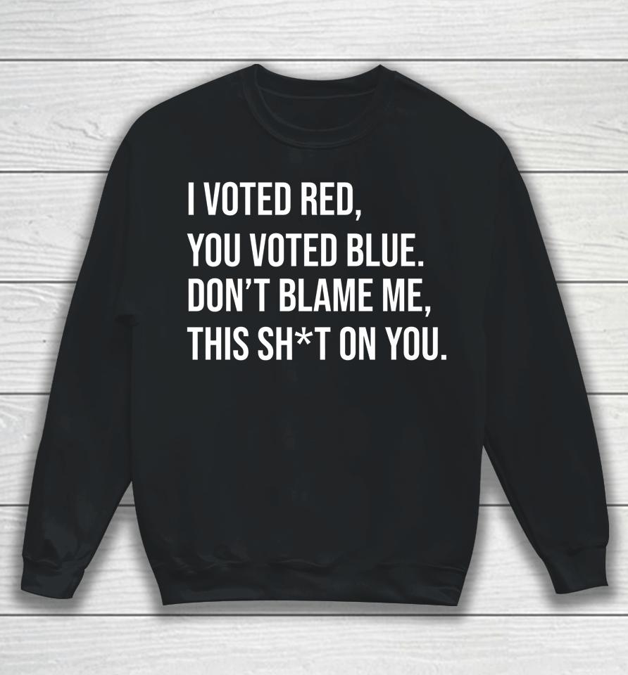 I Voted Red You Voted Blue Don't Blame Me Anti Biden Sweatshirt