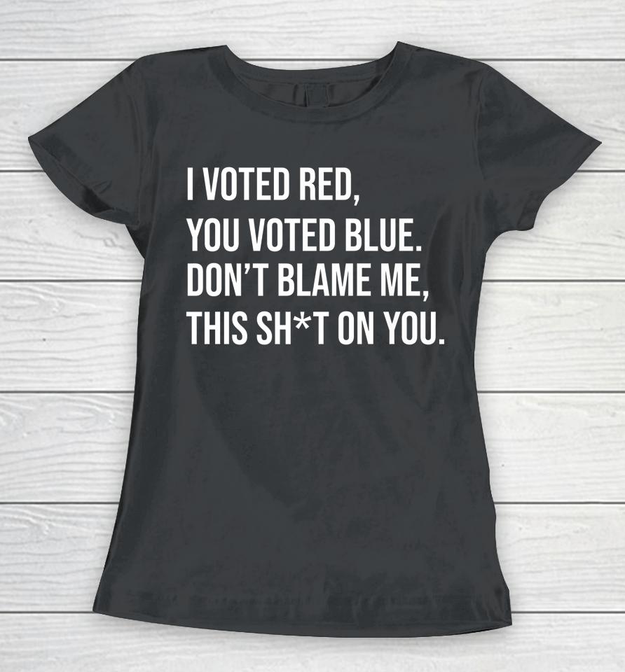 I Voted Red You Voted Blue Don't Blame Me Anti Biden Women T-Shirt
