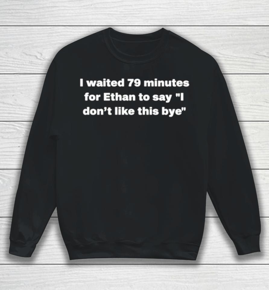 I Waited 79 Minutes For Ethan To Say I Dont Like This Bye Sweatshirt