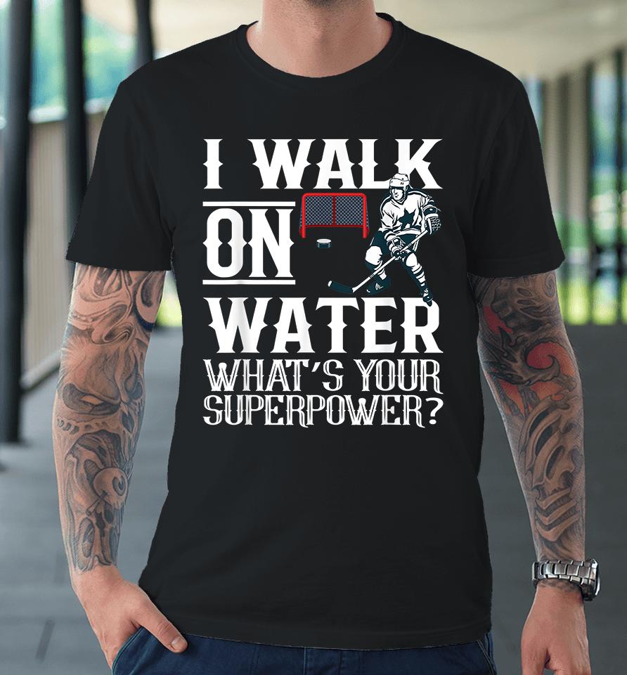 I Walk On Water What's Your Superpower Ice Hockey Premium T-Shirt