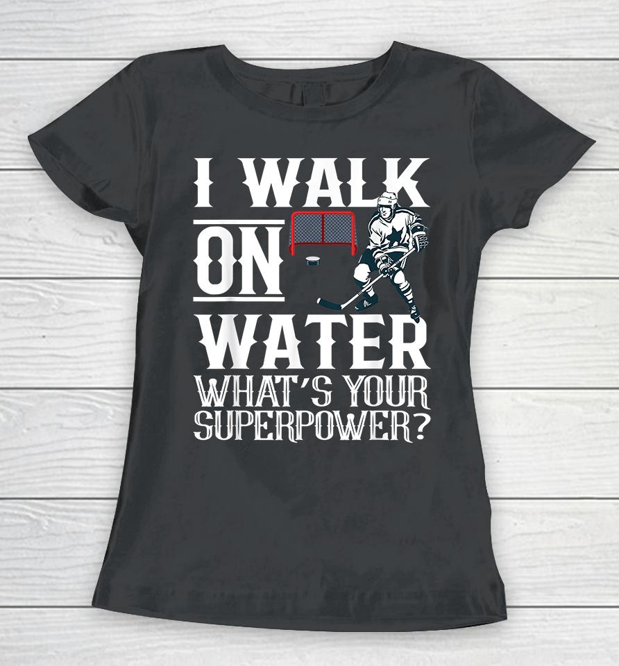 I Walk On Water What's Your Superpower Ice Hockey Women T-Shirt
