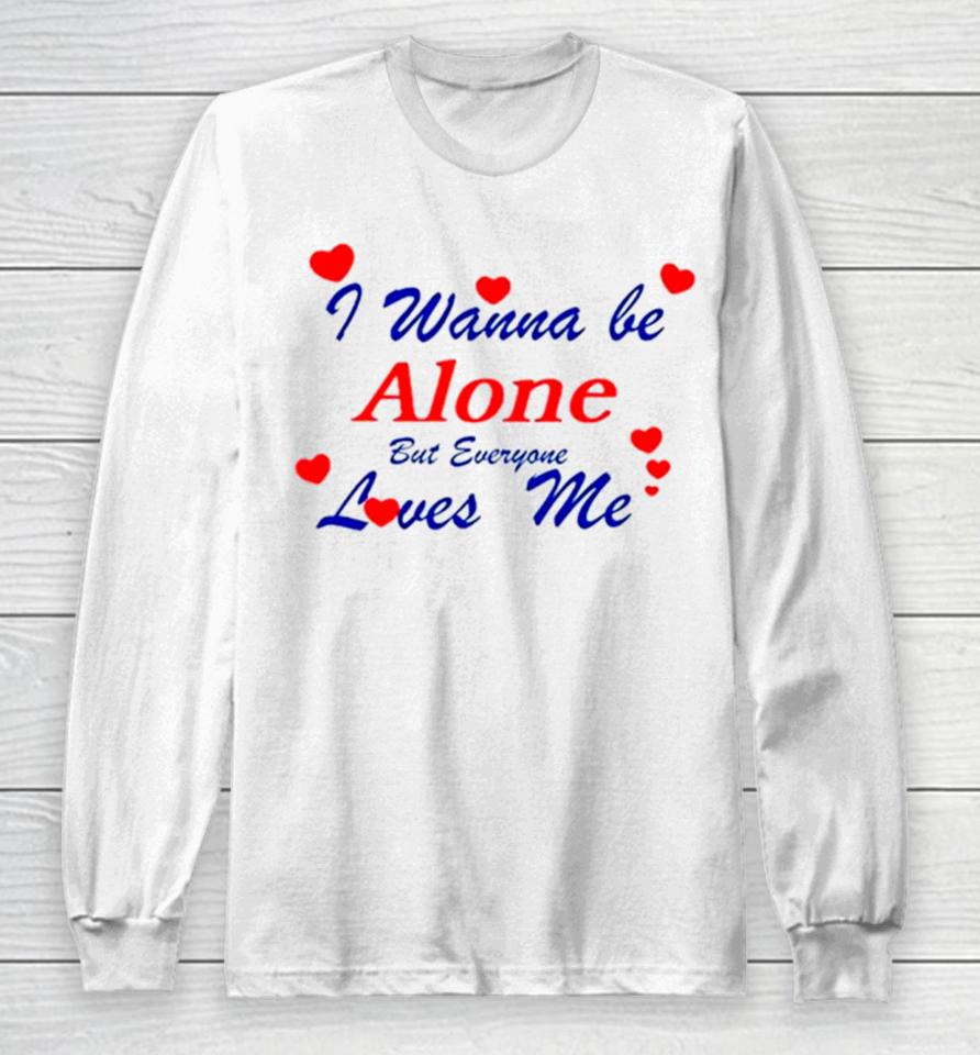 I Wanna Be Alone But Everyone Loves Me Long Sleeve T-Shirt