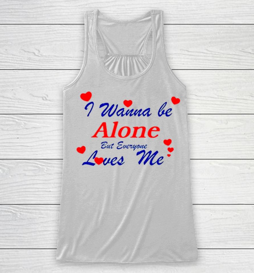 I Wanna Be Alone But Everyone Loves Me Racerback Tank